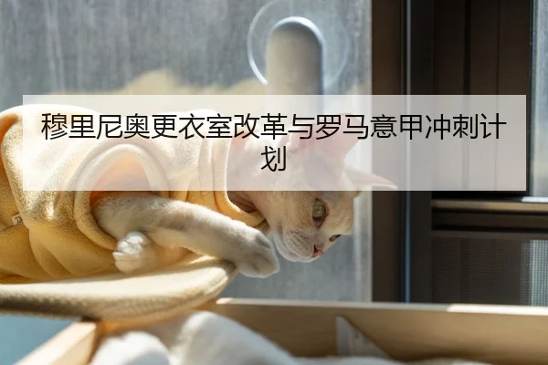穆里尼奥更衣室改革与罗马意甲冲刺计划